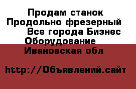 Продам станок Продольно-фрезерный 6640 - Все города Бизнес » Оборудование   . Ивановская обл.